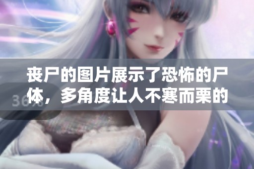 丧尸的图片展示了恐怖的尸体，多角度让人不寒而栗的丧尸形象