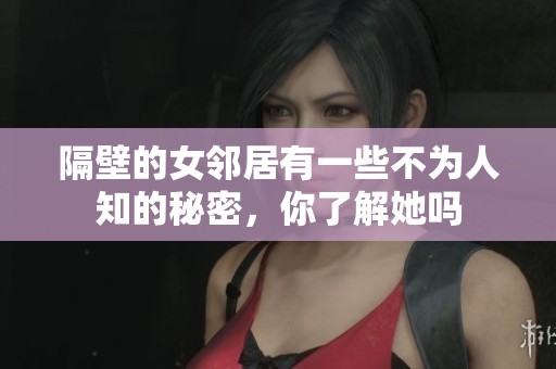 隔壁的女邻居有一些不为人知的秘密，你了解她吗