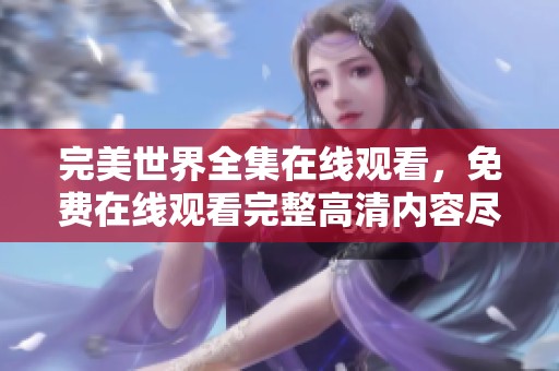 完美世界全集在线观看，免费在线观看完整高清内容尽在此处
