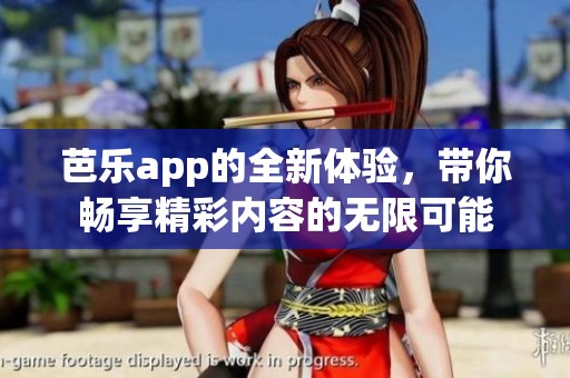 芭乐app的全新体验，带你畅享精彩内容的无限可能