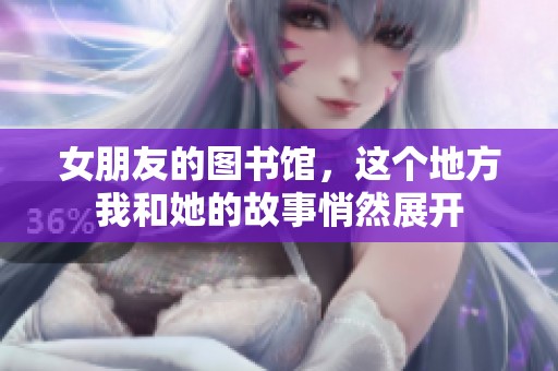 女朋友的图书馆，这个地方我和她的故事悄然展开