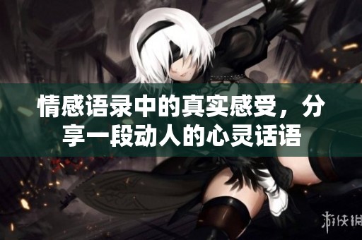情感语录中的真实感受，分享一段动人的心灵话语