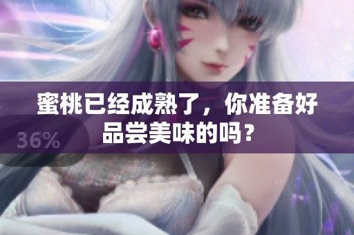 蜜桃已经成熟了，你准备好品尝美味的吗？