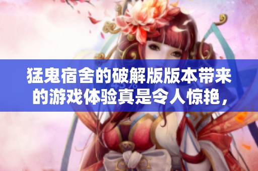 猛鬼宿舍的破解版版本带来的游戏体验真是令人惊艳，绝对不可错过