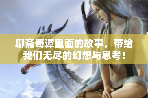 聊斋奇谭里面的故事，带给我们无尽的幻想与思考！
