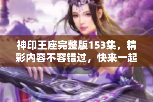 神印王座完整版153集，精彩内容不容错过，快来一起观看吧！