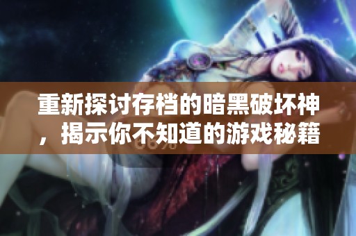 重新探讨存档的暗黑破坏神，揭示你不知道的游戏秘籍与技巧