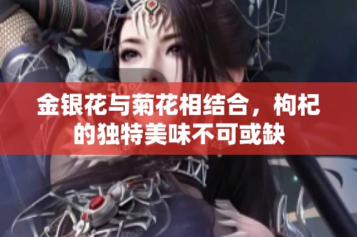 金银花与菊花相结合，枸杞的独特美味不可或缺