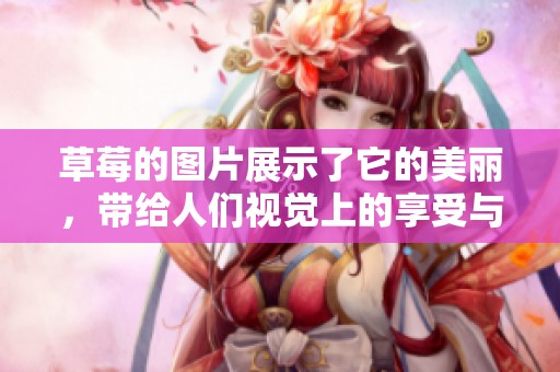 草莓的图片展示了它的美丽，带给人们视觉上的享受与诱惑