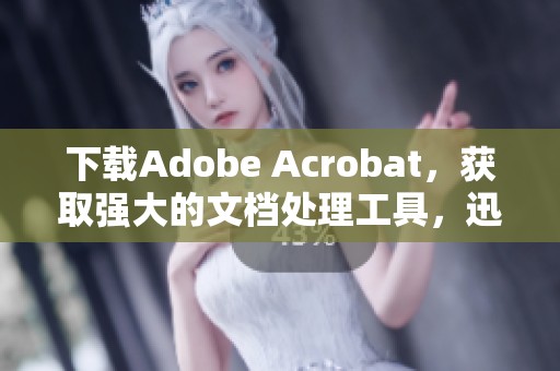 下载Adobe Acrobat，获取强大的文档处理工具，迅速提升工作效率