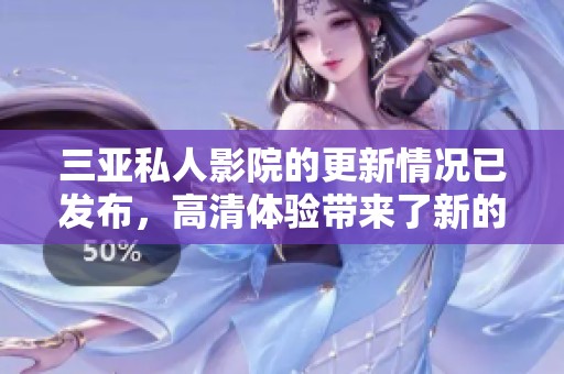 三亚私人影院的更新情况已发布，高清体验带来了新的惊喜。