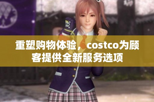 重塑购物体验，costco为顾客提供全新服务选项