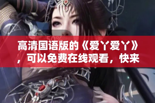 高清国语版的《爱丫爱丫》，可以免费在线观看，快来享受吧