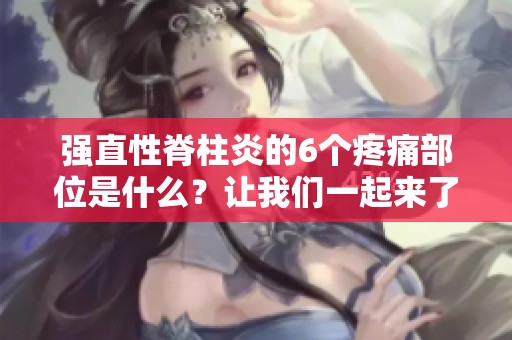 强直性脊柱炎的6个疼痛部位是什么？让我们一起来了解一下。
