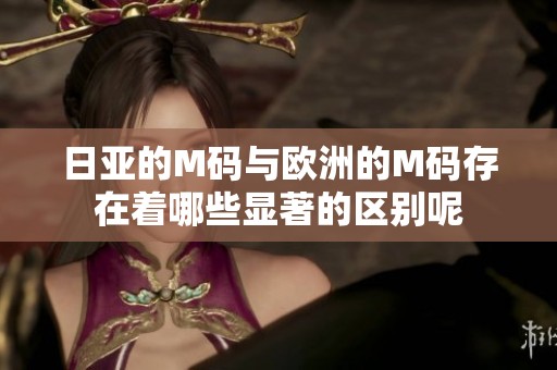 日亚的M码与欧洲的M码存在着哪些显著的区别呢