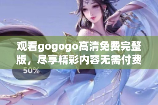 观看gogogo高清免费完整版，尽享精彩内容无需付费，快来在线看吧！