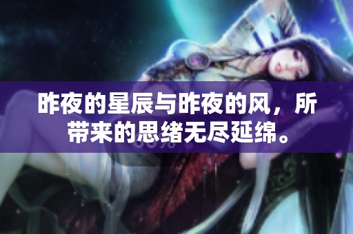 昨夜的星辰与昨夜的风，所带来的思绪无尽延绵。