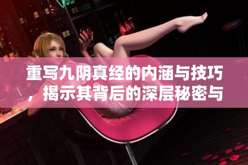 重写九阴真经的内涵与技巧，揭示其背后的深层秘密与智慧