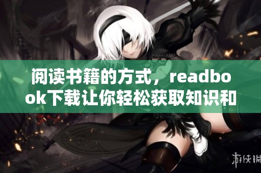 阅读书籍的方式，readbook下载让你轻松获取知识和乐趣