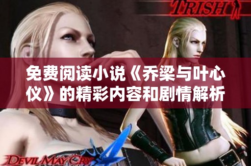 免费阅读小说《乔梁与叶心仪》的精彩内容和剧情解析分享
