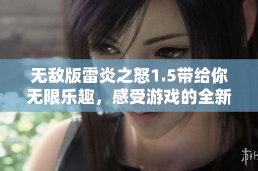 无敌版雷炎之怒1.5带给你无限乐趣，感受游戏的全新体验！