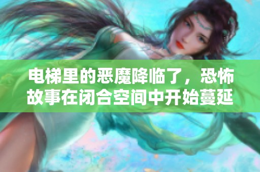 电梯里的恶魔降临了，恐怖故事在闭合空间中开始蔓延