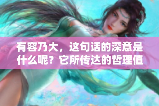 有容乃大，这句话的深意是什么呢？它所传达的哲理值得我们深入思考。