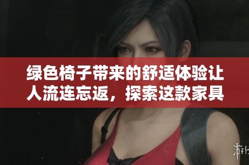 绿色椅子带来的舒适体验让人流连忘返，探索这款家具的独特魅力