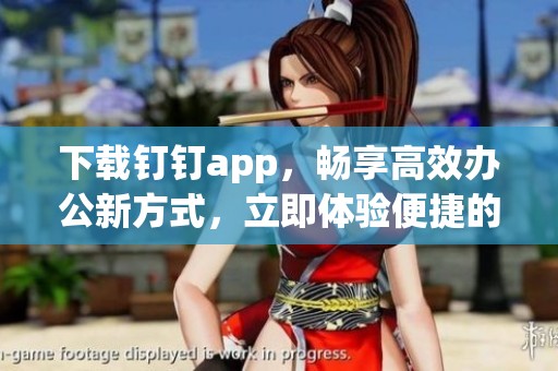 下载钉钉app，畅享高效办公新方式，立即体验便捷的沟通与协作功能！