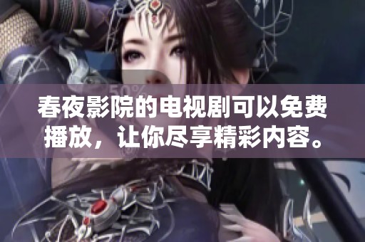 春夜影院的电视剧可以免费播放，让你尽享精彩内容。