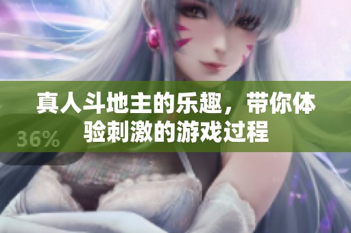 真人***的乐趣，带你体验刺激的游戏过程