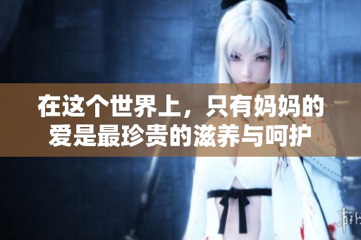 在这个世界上，只有妈妈的爱是最珍贵的滋养与呵护