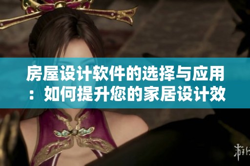 房屋设计软件的选择与应用：如何提升您的家居设计效果