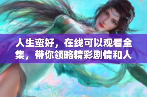 人生蛮好，在线可以观看全集，带你领略精彩剧情和人性思考