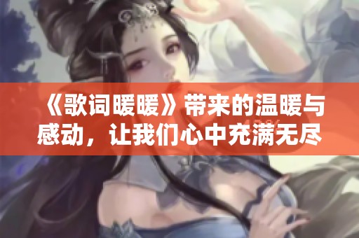 《歌词暖暖》带来的温暖与感动，让我们心中充满无尽思念与回忆