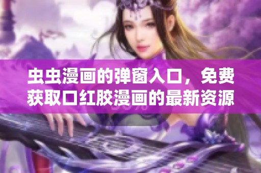 虫虫漫画的弹窗入口，免费获取口红胶漫画的最新资源。