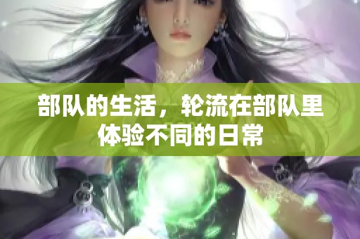 部队的生活，轮流在部队里体验不同的日常