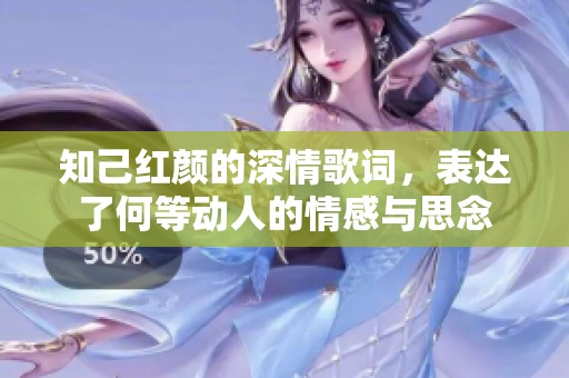 知己红颜的深情歌词，表达了何等动人的情感与思念