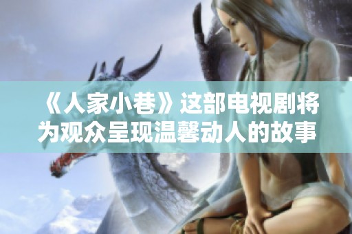 《人家小巷》这部电视剧将为观众呈现温馨动人的故事