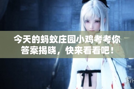 今天的蚂蚁庄园小鸡考考你答案揭晓，快来看看吧！