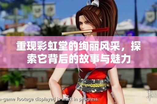 重现彩虹堂的绚丽风采，探索它背后的故事与魅力