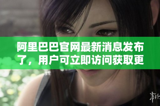 阿里巴巴官网最新消息发布了，用户可立即访问获取更多信息