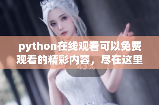 python在线观看可以免费观看的精彩内容，尽在这里等你来探索
