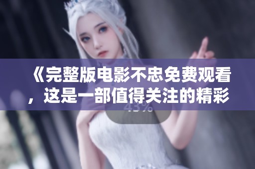 《完整版电影不忠免费观看，这是一部值得关注的精彩影片》