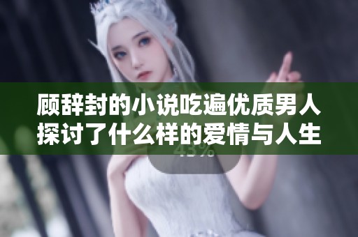顾辞封的小说吃遍优质男人探讨了什么样的爱情与人生追求呢
