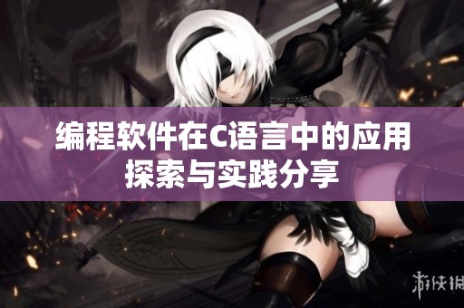 编程软件在C语言中的应用探索与实践分享