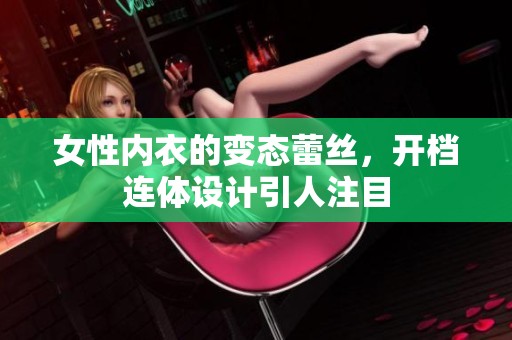 女性内衣的变态蕾丝，开档连体设计引人注目