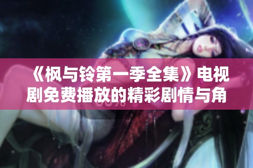 《枫与铃第一季全集》电视剧免费播放的精彩剧情与角色请不要错过