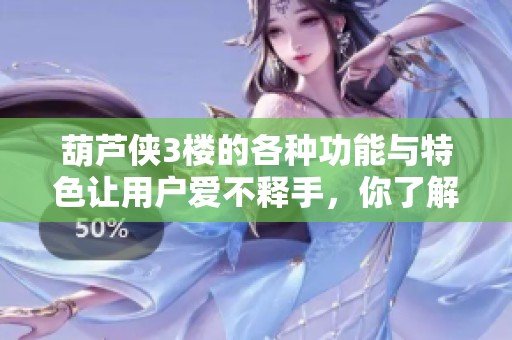 葫芦侠3楼的各种功能与特色让用户爱不释手，你了解了吗