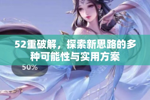 52重破解，探索新思路的多种可能性与实用方案